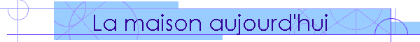 La maison aujourd'hui