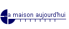 La maison aujourd'hui